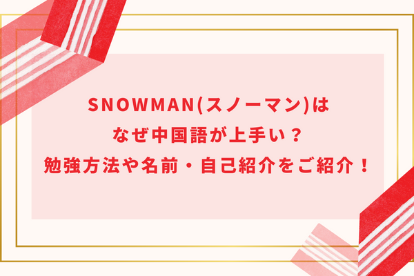 SnowMan(スノーマン)はなぜ中国語が上手い？勉強方法や名前・自己紹介をご紹介！