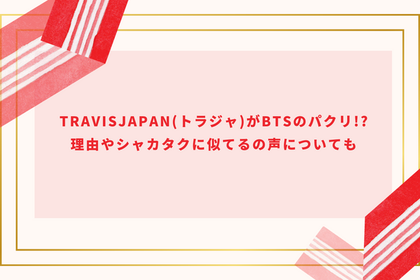 TravisJapan(トラジャ)がBTSのパクリ!?理由やシャカタクに似てるの声についても