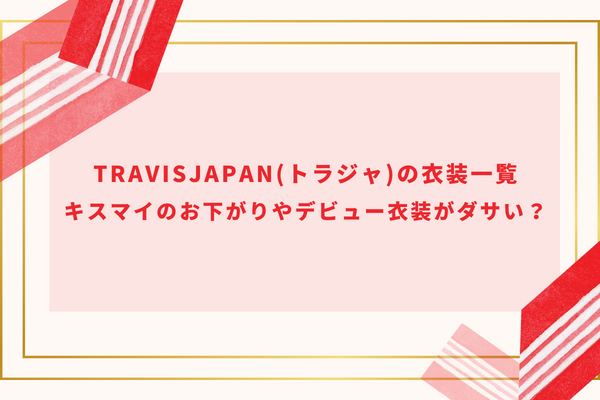 TravisJapan(トラジャ)の衣装一覧｜キスマイのお下がりやデビュー衣装がダサい？