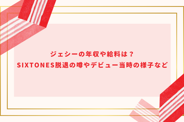 ジェシーの年収や給料は？SixTONES脱退の噂やデビュー当時の様子など