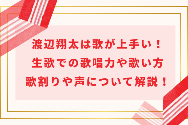 渡辺翔太は歌が上手い！生歌での歌唱力や歌い方・歌割りや声について解説！