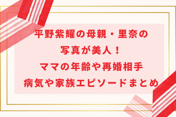 平野紫耀の母親・里奈の写真が美人！ママの年齢や再婚相手・病気や家族エピソードまとめ