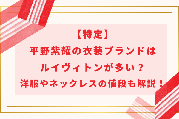 【特定】平野紫耀の衣装ブランドはルイヴィトンが多い？洋服やネックレスの値段も解説！