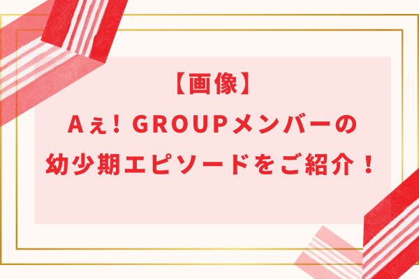 【画像】Aぇ! group(ええグループ)メンバーの幼少期エピソードをご紹介！