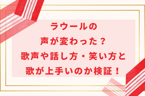 ラウールの声が変わった？歌声や話し方・笑い方と歌が上手いのか検証！