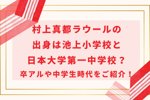 村上真都ラウールの出身は池上小学校と日本大学第一中学校？卒アルや中学生時代をご紹介！