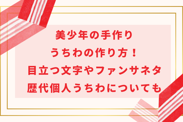 美少年の手作りうちわの作り方！目立つ文字やファンサネタ・歴代個人うちわについても