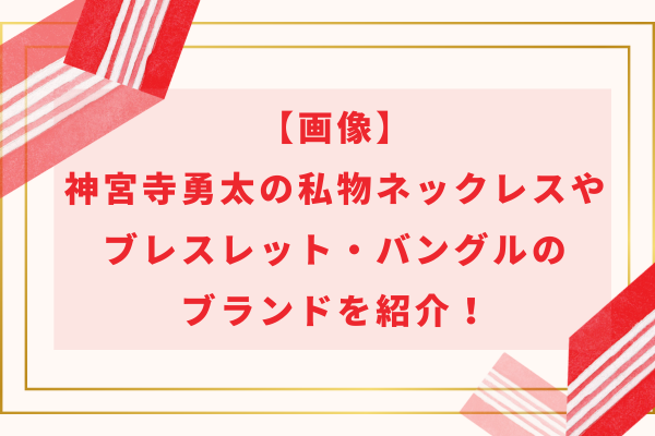 【画像】神宮寺勇太の私物ネックレスやブレスレット・バングルのブランドを紹介！