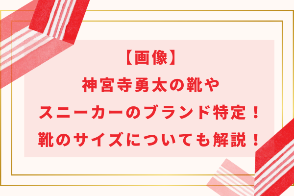 【画像】神宮寺勇太の靴やスニーカーのブランド特定！靴のサイズについても解説！