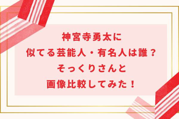 神宮寺勇太に似てる芸能人・有名人は誰？そっくりさんと画像比較してみた！