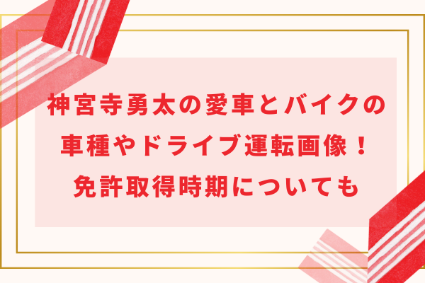 神宮寺勇太の愛車とバイクの車種やドライブ運転画像！免許取得時期についても