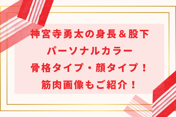 神宮寺勇太の身長＆股下とパーソナルカラー・骨格タイプ・顔タイプ！筋肉画像もご紹介！