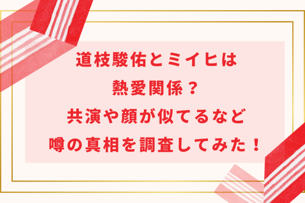 道枝駿佑とミイヒは熱愛関係？共演や顔が似てるなど噂の真相を調査してみた！