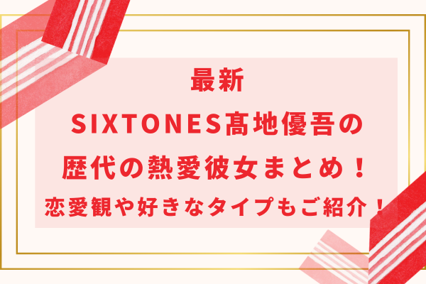 最新SixTONES髙地優吾の歴代の熱愛彼女まとめ！恋愛観や好きなタイプもご紹介！