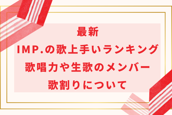 最新｜IMP.の歌上手い順ランキング！歌唱力や生歌のメンバー・歌割りについて