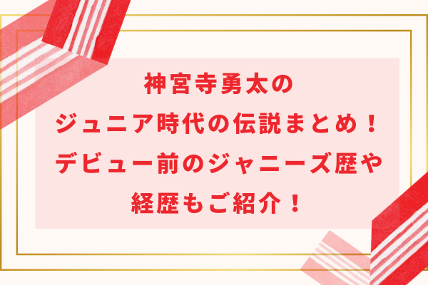 神宮寺勇太のジュニア時代の伝説まとめ！デビュー前のジャニーズ歴や経歴もご紹介！