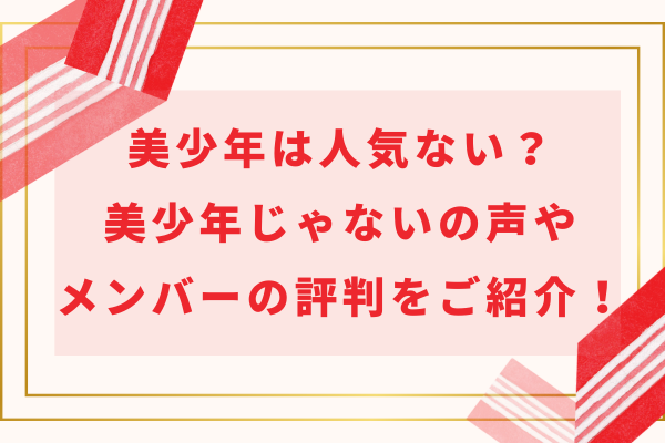 美少年(ジュニア)は人気ない？美少年じゃないの声やメンバーの評判をご紹介！