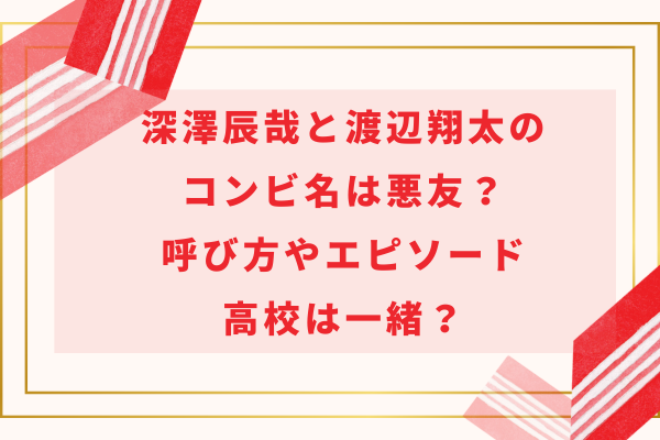 【画像】深澤辰哉と渡辺翔太のコンビ名は悪友？呼び方やエピソード・高校は一緒？