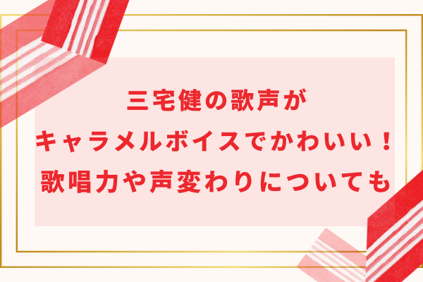 三宅健の歌声がキャラメルボイスでかわいい！歌唱力や声変わりについても