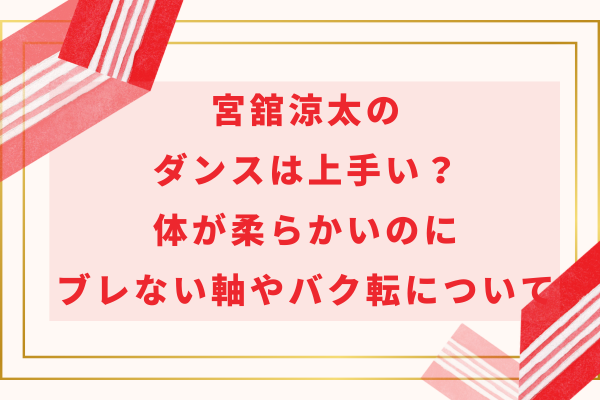 宮舘涼太のダンスは上手い？体が柔らかいのにブレない軸やバク転について