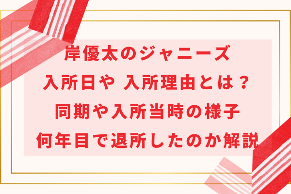 岸優太のジャニーズ入所日や入所理由とは？同期や入所当時の様子・何年目で退所したのか解説