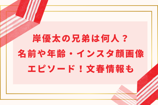 岸優太の兄弟は何人？名前や年齢・インスタ顔画像やエピソード！文春情報も