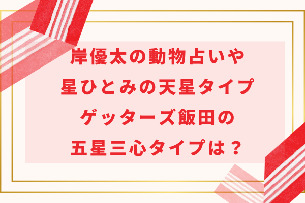 岸優太の占い｜動物占いや星ひとみの天星タイプ・ゲッターズ飯田の五星三心タイプは？
