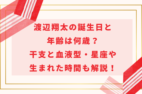 渡辺翔太の誕生日と年齢は何歳？干支と血液型・星座や生まれた時間も解説！