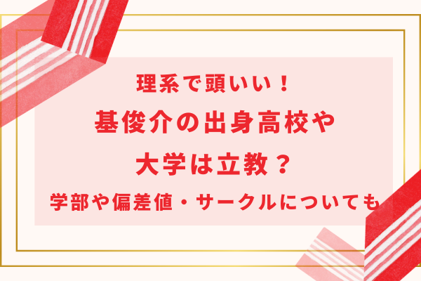 理系で頭いい！基俊介の出身高校や大学は立教？学部や偏差値・サークルについても