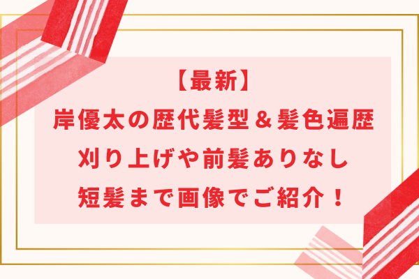 【最新】岸優太の歴代髪型＆髪色遍歴｜刈り上げや前髪ありなし・短髪まで画像でご紹介！