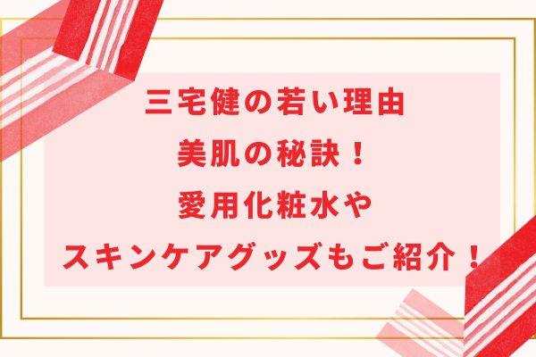 三宅健の若い理由・美肌の秘訣！愛用化粧水やスキンケアグッズもご紹介！