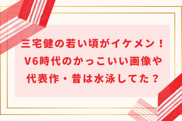 三宅健の若い頃がイケメン！V6時代のかっこいい画像や代表作・昔は水泳してた？