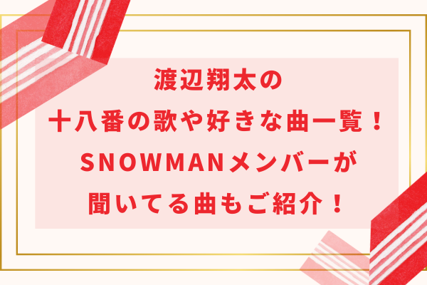 渡辺翔太の十八番の歌や好きな曲一覧！SnowManメンバーが聞いてる曲もご紹介！