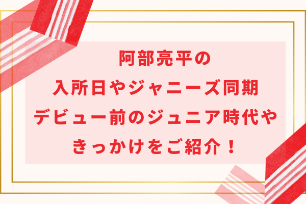 阿部亮平の入所日やジャニーズ同期｜デビュー前のジュニア時代やきっかけをご紹介！