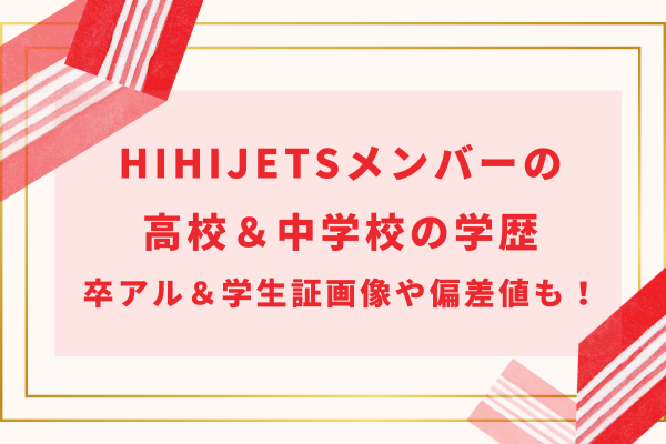 HiHiJetsメンバーの高校＆中学校の学歴｜卒アル＆学生証画像や偏差値も！