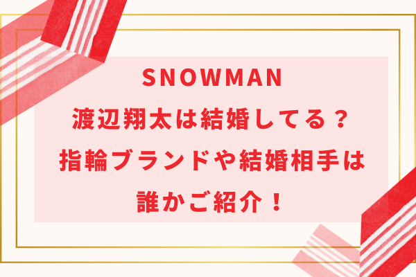 SnowMan渡辺翔太は結婚してる？指輪ブランドや結婚相手は誰かご紹介！