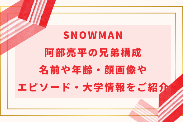 SnowMan阿部亮平の兄弟構成｜名前や年齢・顔画像やエピソード・大学情報をご紹介