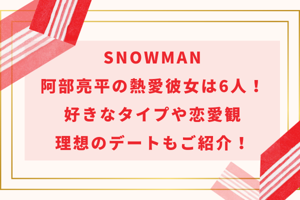 SnowMan阿部亮平の熱愛彼女は6人！好きなタイプや恋愛観・理想のデートもご紹介！