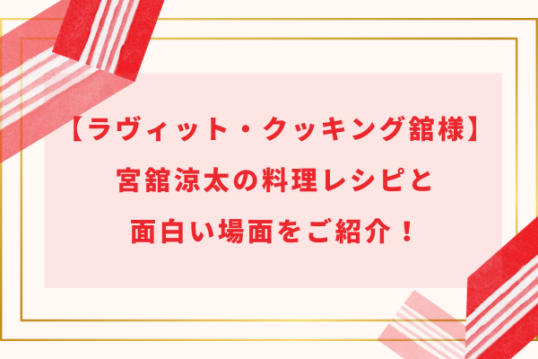 【ラヴィット・クッキング舘様】宮舘涼太の料理レシピと面白い場面をご紹介！