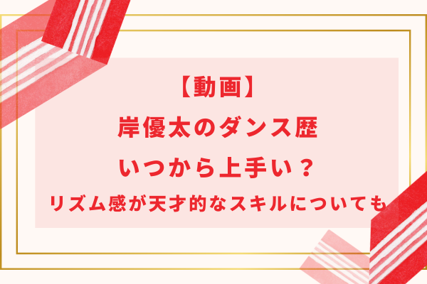 【動画】岸優太のダンス歴｜いつから上手い？リズム感が天才的なスキルについても
