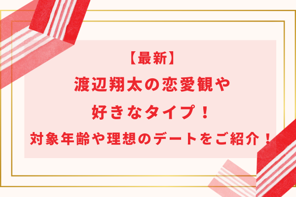 【最新】渡辺翔太の恋愛観や好きなタイプ！対象年齢や理想のデートをご紹介！