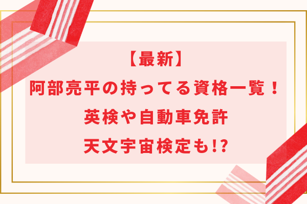 【最新】阿部亮平の持ってる資格一覧！英検や自動車免許・天文宇宙検定も!?