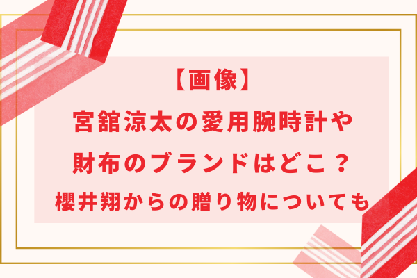 【画像】宮舘涼太の愛用腕時計や財布のブランドはどこ？櫻井翔からの贈り物についても