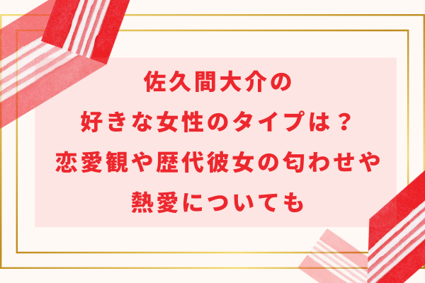 佐久間大介の好きな女性のタイプは？恋愛観や歴代彼女の匂わせや熱愛についても