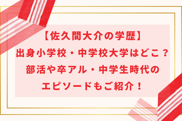 佐久間大介の学歴｜出身小学校と中学校はどこ？部活や卒アル・中学生時代のエピソードも