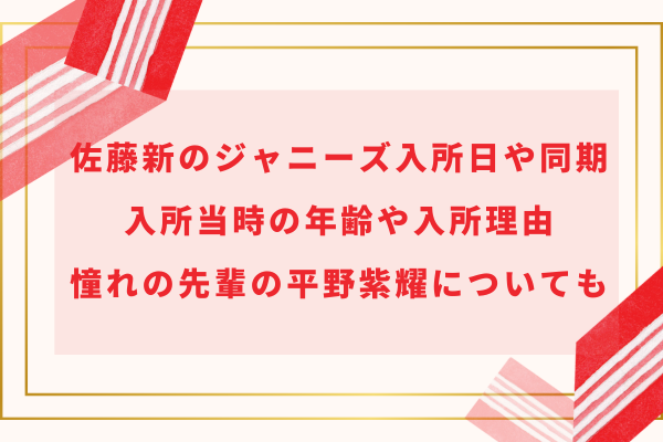 佐藤新のジャニーズ入所日や同期｜入所当時や入所理由・憧れの先輩の平野紫耀についても