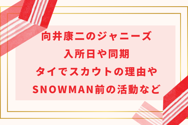 向井康二のジャニーズ入所日や同期｜タイでスカウトの理由やSnowMan前の活動など