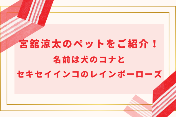 宮舘涼太のペットをご紹介！名前は犬のコナとセキセイインコのレインボーローズ