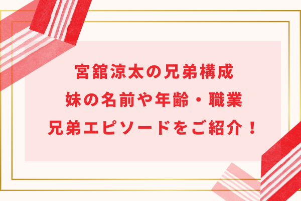 宮舘涼太の兄弟構成｜妹の名前や年齢・職業・兄弟エピソードをご紹介！