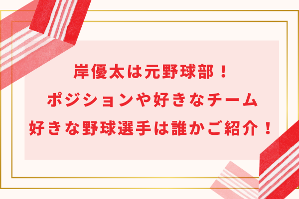 岸優太は元野球部！ポジションや好きなチーム・好きな野球選手は誰かご紹介！